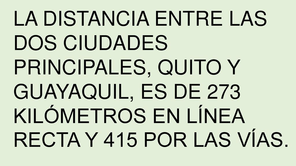 LA DISTANCIA ENTRE LAS DOS CIUDADES PRINCIPALES, QUITO Y GUAYAQUIL, ES DE 273 KILÓMETROS EN LÍNEA RECTA Y 415 POR LAS VÍAS.