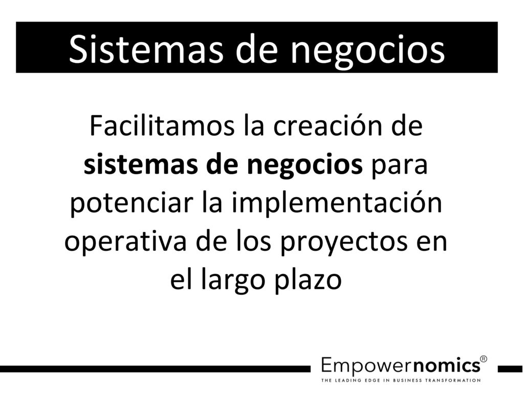 Sistemas de negocios Facilitamos la creación de sistemas de negocios para potenciar la implementación operativa de los proyectos en el largo plazo.