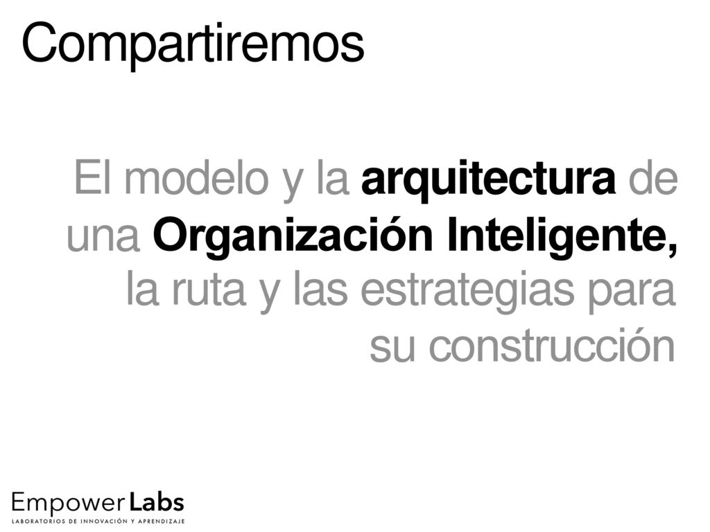 Compartiremos El modelo y la arquitectura de una Organización Inteligente, la ruta y las estrategias para su construcción.