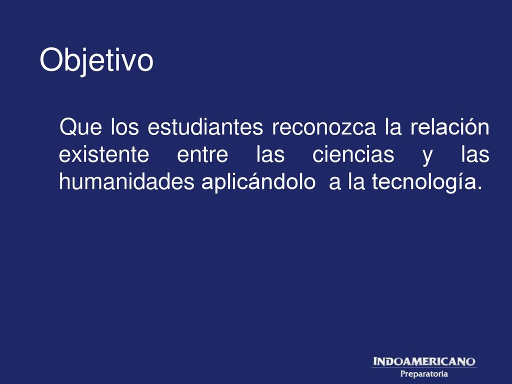 Objetivo Que los estudiantes reconozca la relación existente entre las ciencias y las humanidades aplicándolo a la tecnología.