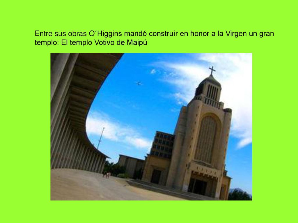 Entre sus obras O´Higgins mandó construír en honor a la Virgen un gran templo: El templo Votivo de Maipú
