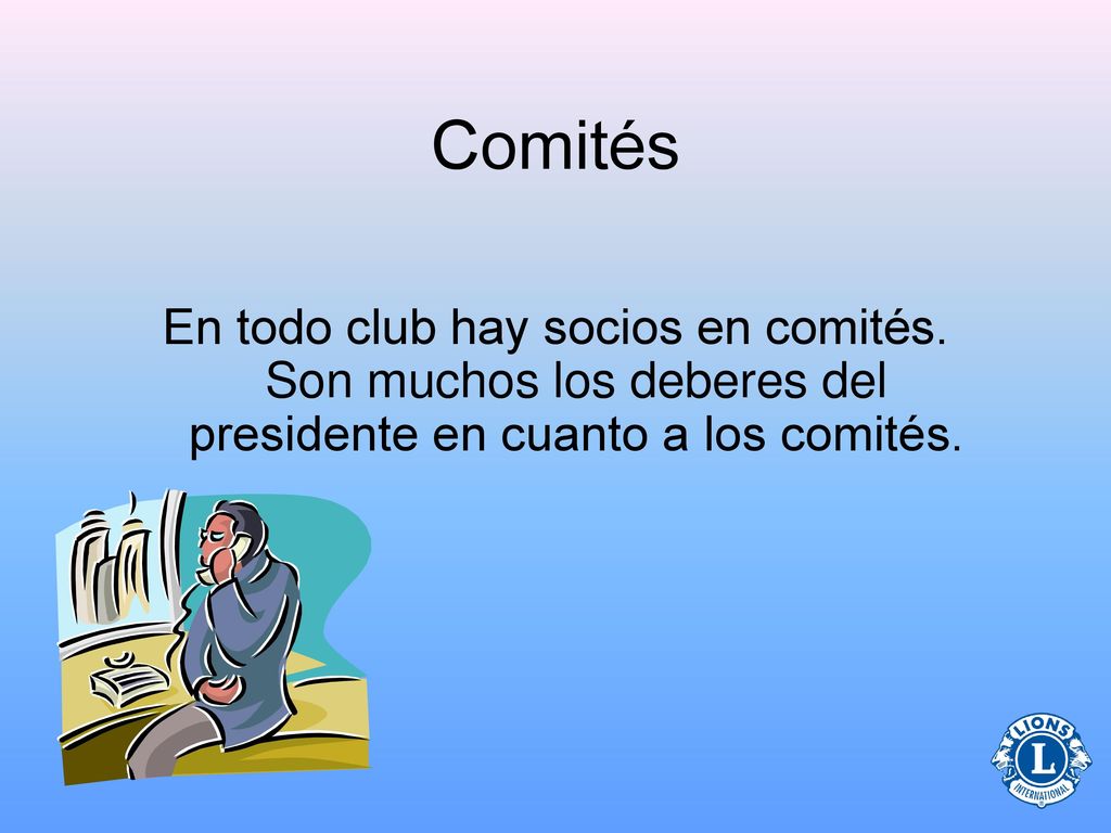 Comités En todo club hay socios en comités. Son muchos los deberes del presidente en cuanto a los comités.