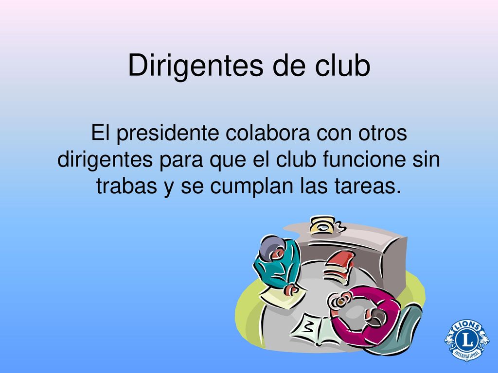Dirigentes de club El presidente colabora con otros dirigentes para que el club funcione sin trabas y se cumplan las tareas.