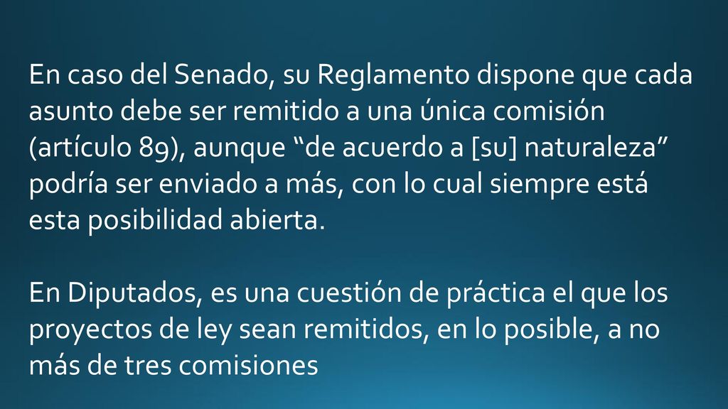 En caso del Senado, su Reglamento dispone que cada asunto debe ser remitido a una única comisión (artículo 89), aunque de acuerdo a [su] naturaleza podría ser enviado a más, con lo cual siempre está esta posibilidad abierta.
