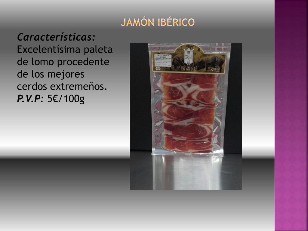 Jamón ibérico Características: Excelentísima paleta de lomo procedente de los mejores cerdos extremeños.