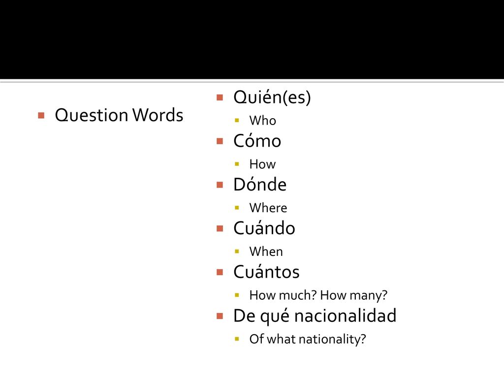 Quién(es) Question Words Cómo Dónde Cuándo Cuántos De qué nacionalidad