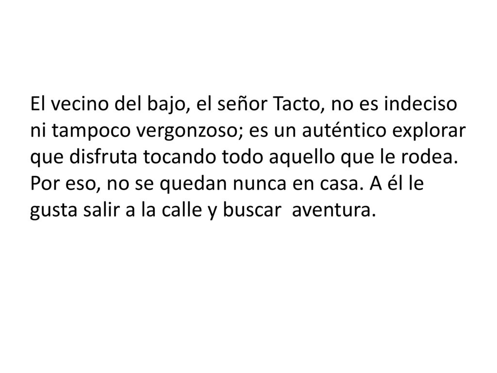 El vecino del bajo, el señor Tacto, no es indeciso ni tampoco vergonzoso; es un auténtico explorar que disfruta tocando todo aquello que le rodea.
