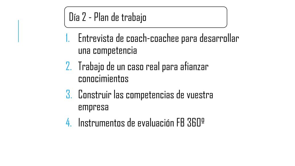 Día 2 - Plan de trabajo Entrevista de coach-coachee para desarrollar una competencia. Trabajo de un caso real para afianzar conocimientos.