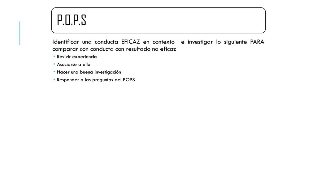 P.O.P.S Identificar una conducta EFICAZ en contexto e investigar lo siguiente PARA comparar con conducta con resultado no eficaz.