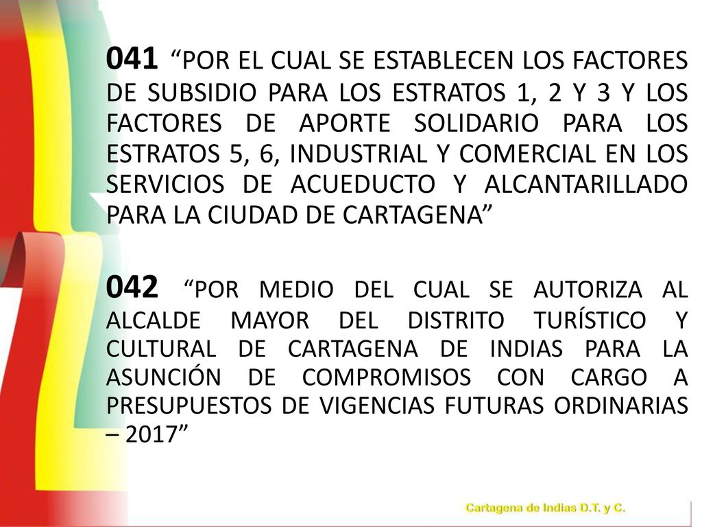 041 POR EL CUAL SE ESTABLECEN LOS FACTORES DE SUBSIDIO PARA LOS ESTRATOS 1, 2 Y 3 Y LOS FACTORES DE APORTE SOLIDARIO PARA LOS ESTRATOS 5, 6, INDUSTRIAL Y COMERCIAL EN LOS SERVICIOS DE ACUEDUCTO Y ALCANTARILLADO PARA LA CIUDAD DE CARTAGENA