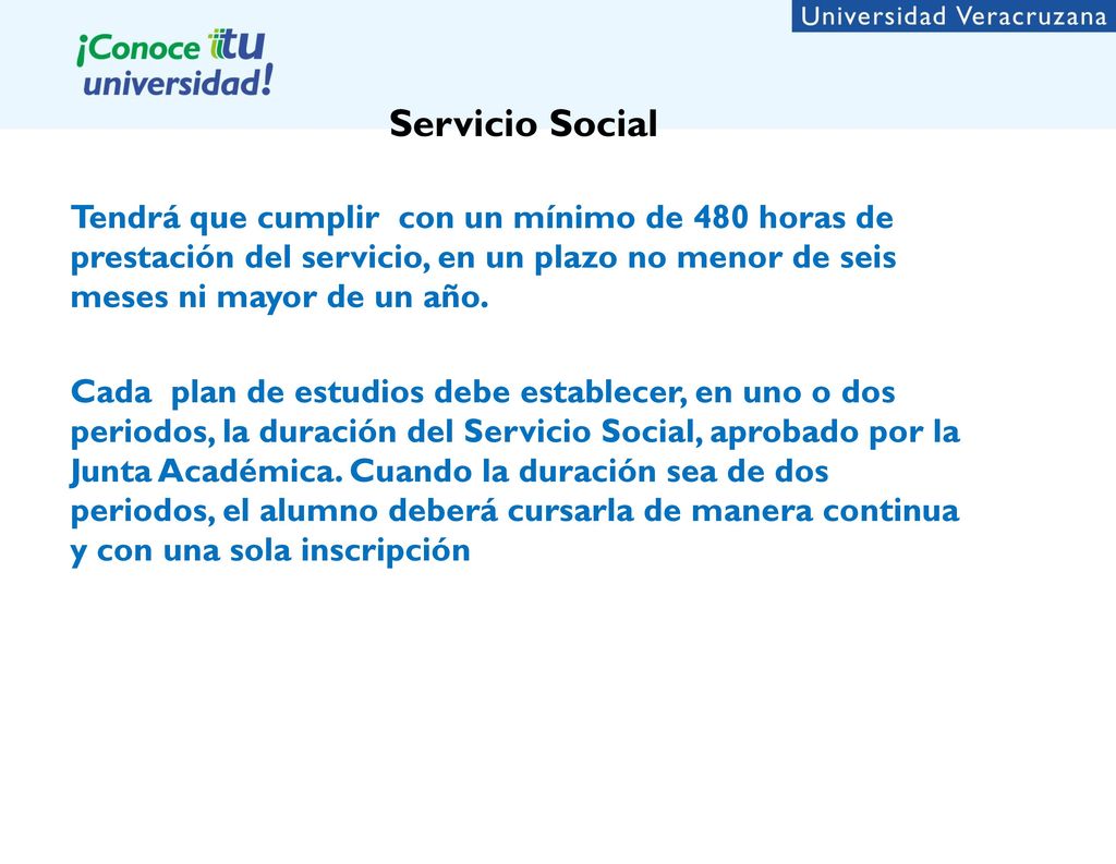 Servicio Social Tendrá que cumplir con un mínimo de 480 horas de prestación del servicio, en un plazo no menor de seis meses ni mayor de un año.