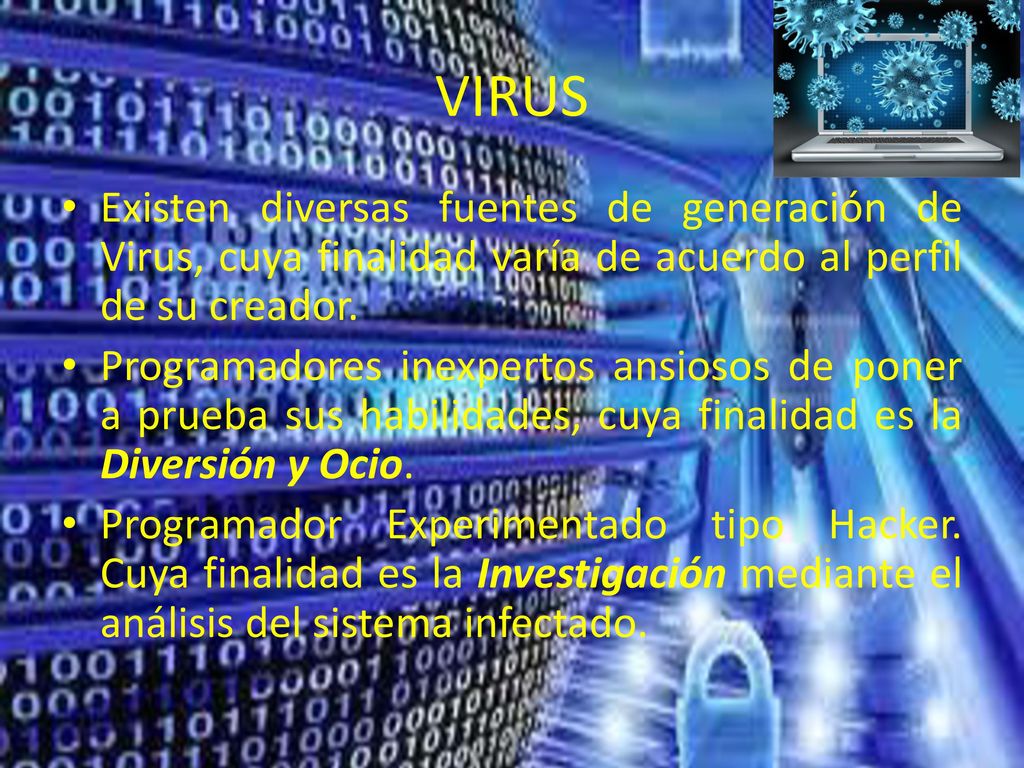 VIRUS Existen diversas fuentes de generación de Virus, cuya finalidad varía de acuerdo al perfil de su creador.