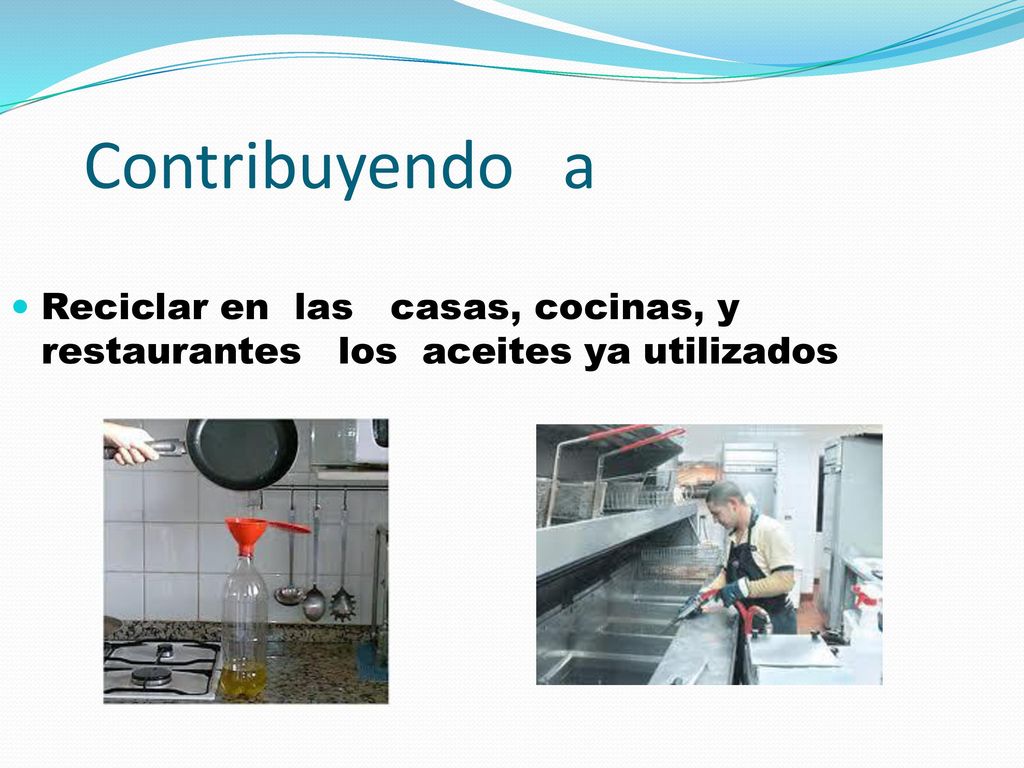 Contribuyendo a Reciclar en las casas, cocinas, y restaurantes los aceites ya utilizados