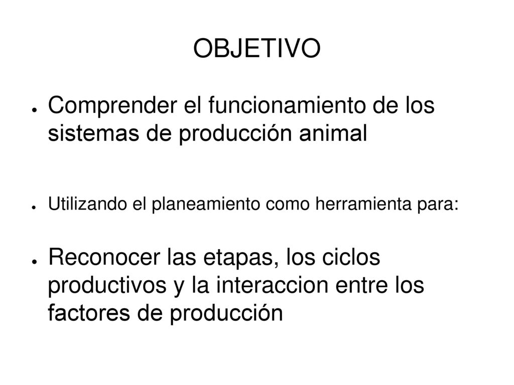 OBJETIVO Comprender el funcionamiento de los sistemas de producción animal. Utilizando el planeamiento como herramienta para: