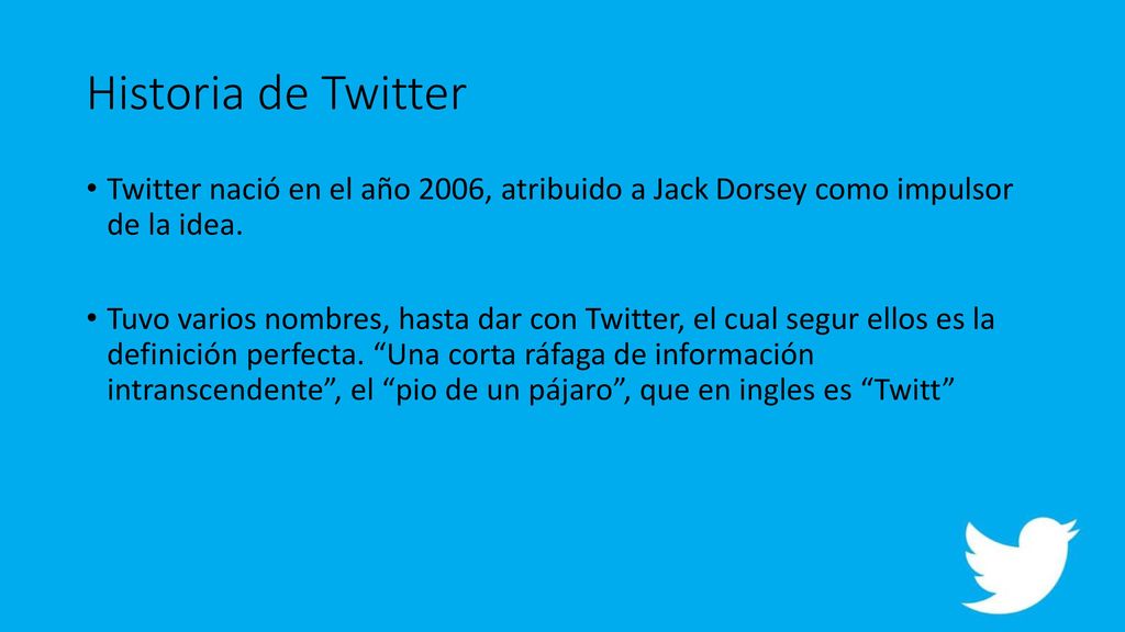 Historia de Twitter Twitter nació en el año 2006, atribuido a Jack Dorsey como impulsor de la idea.