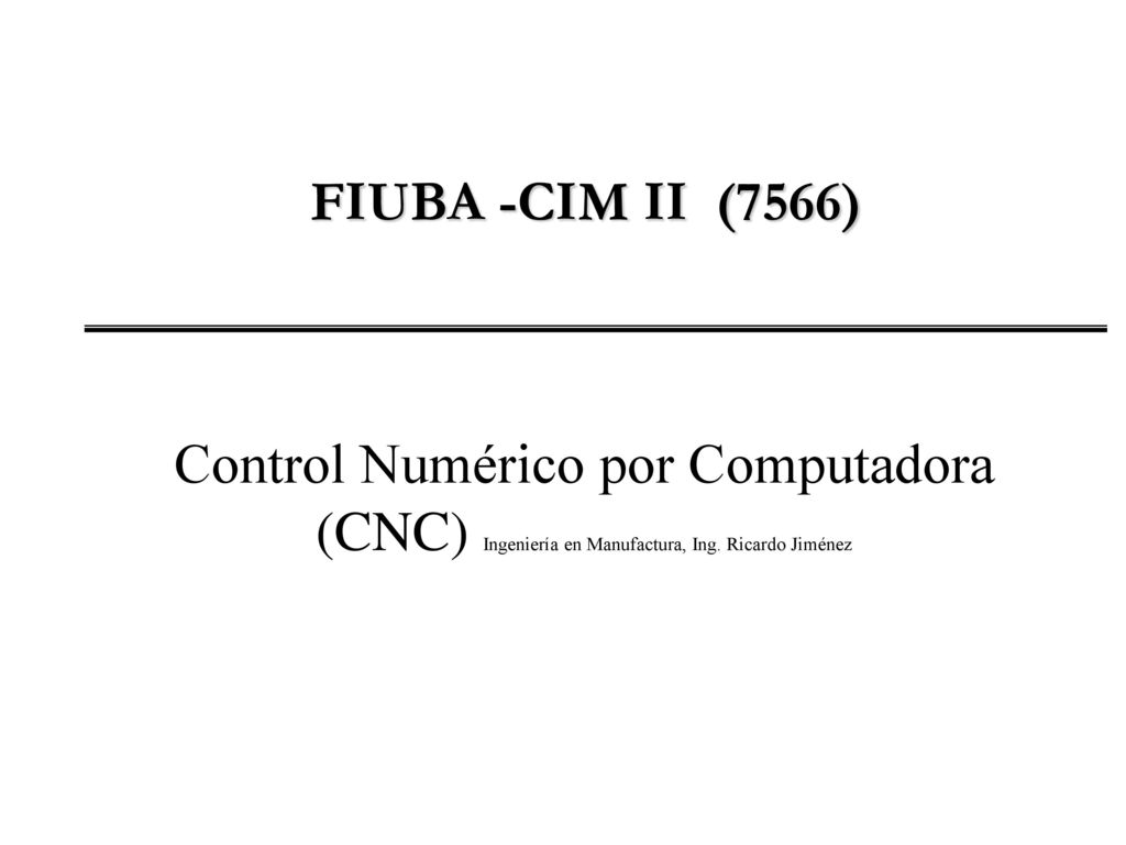FIUBA -CIM II (7566) Control Numérico por Computadora (CNC) Ingeniería en Manufactura, Ing.