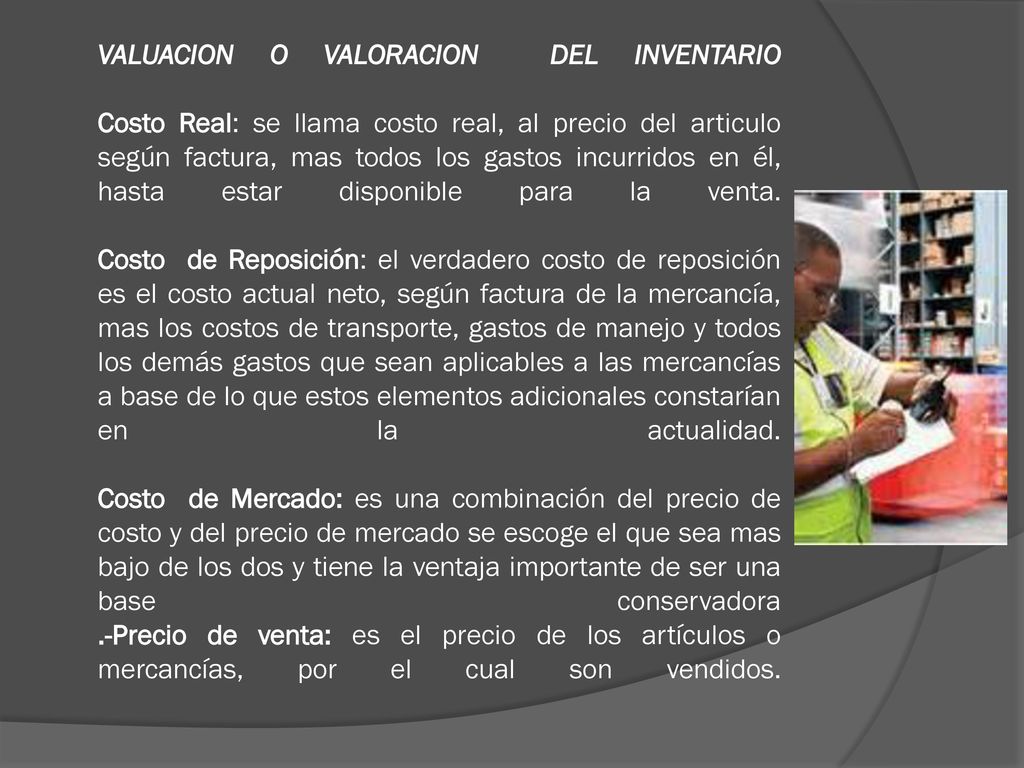VALUACION O VALORACION DEL INVENTARIO Costo Real: se llama costo real, al precio del articulo según factura, mas todos los gastos incurridos en él, hasta estar disponible para la venta.
