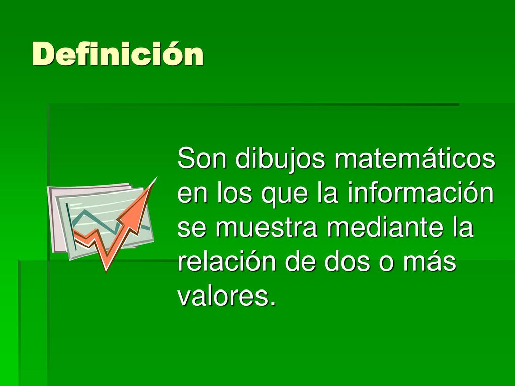 Definición Son dibujos matemáticos en los que la información se muestra mediante la relación de dos o más valores.