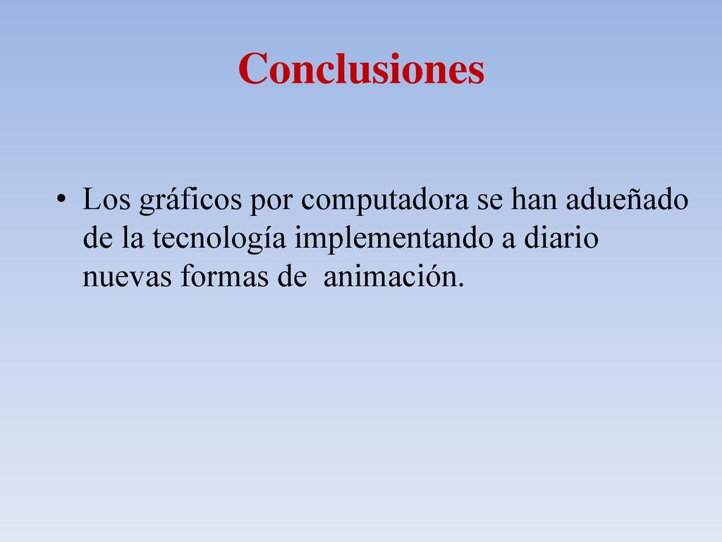 Conclusiones Los gráficos por computadora se han adueñado de la tecnología implementando a diario nuevas formas de animación.