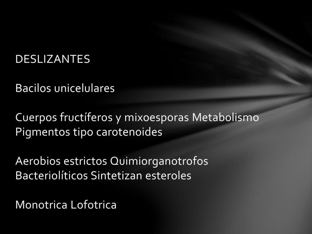 DESLIZANTES Bacilos unicelulares Cuerpos fructíferos y mixoesporas Metabolismo Pigmentos tipo carotenoides Aerobios estrictos Quimiorganotrofos Bacteriolíticos Sintetizan esteroles Monotrica Lofotrica
