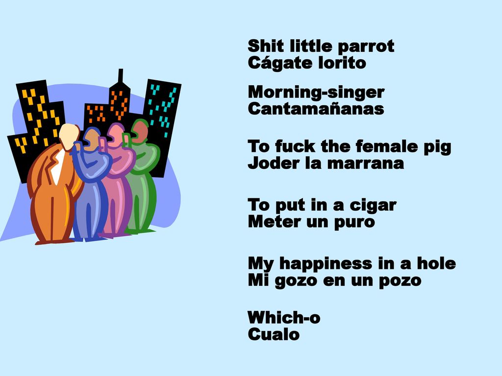Shit little parrot Cágate lorito. Morning-singer. Cantamañanas. To fuck the female pig. Joder la marrana.