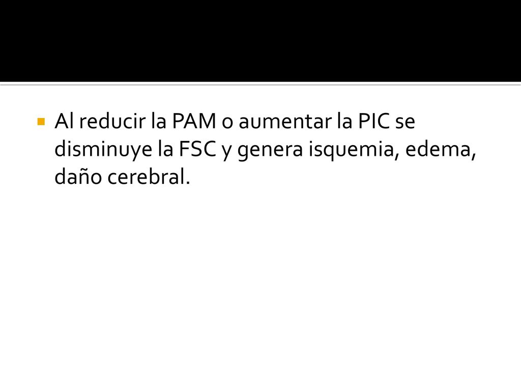 Al reducir la PAM o aumentar la PIC se disminuye la FSC y genera isquemia, edema, daño cerebral.