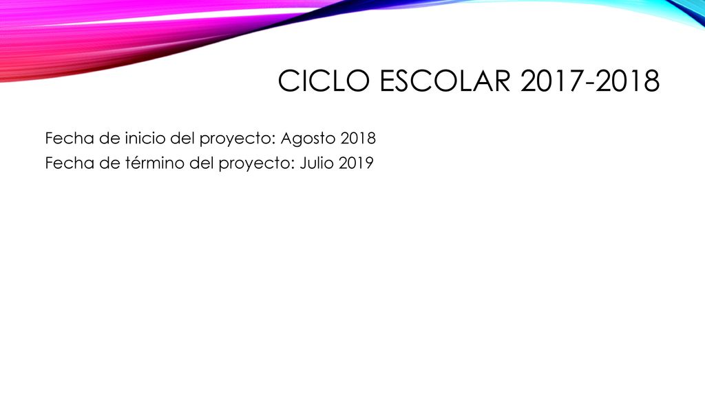 CICLO ESCOLAR Fecha de inicio del proyecto: Agosto 2018 Fecha de término del proyecto: Julio 2019