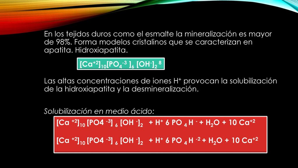 En los tejidos duros como el esmalte la mineralización es mayor de 98%