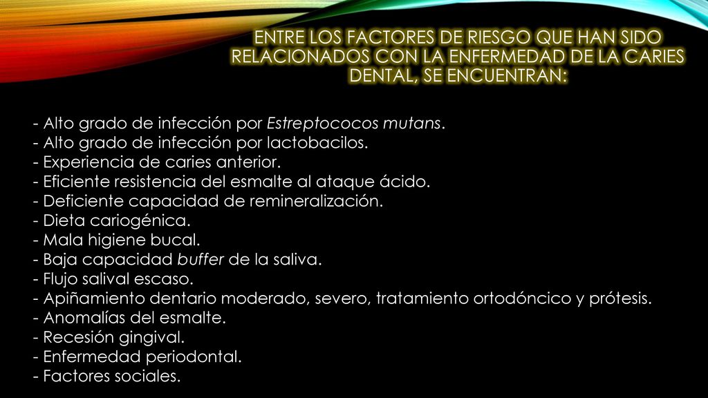Entre los factores de riesgo que han sido relacionados con la enfermedad de la caries dental, se encuentran:
