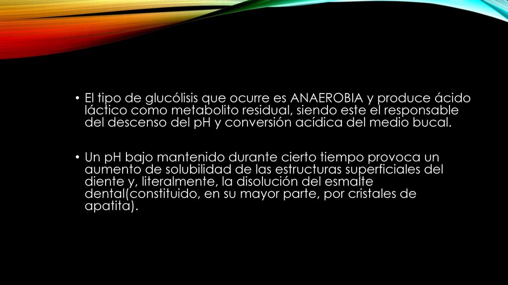 El tipo de glucólisis que ocurre es ANAEROBIA y produce ácido láctico como metabolito residual, siendo este el responsable del descenso del pH y conversión acídica del medio bucal.