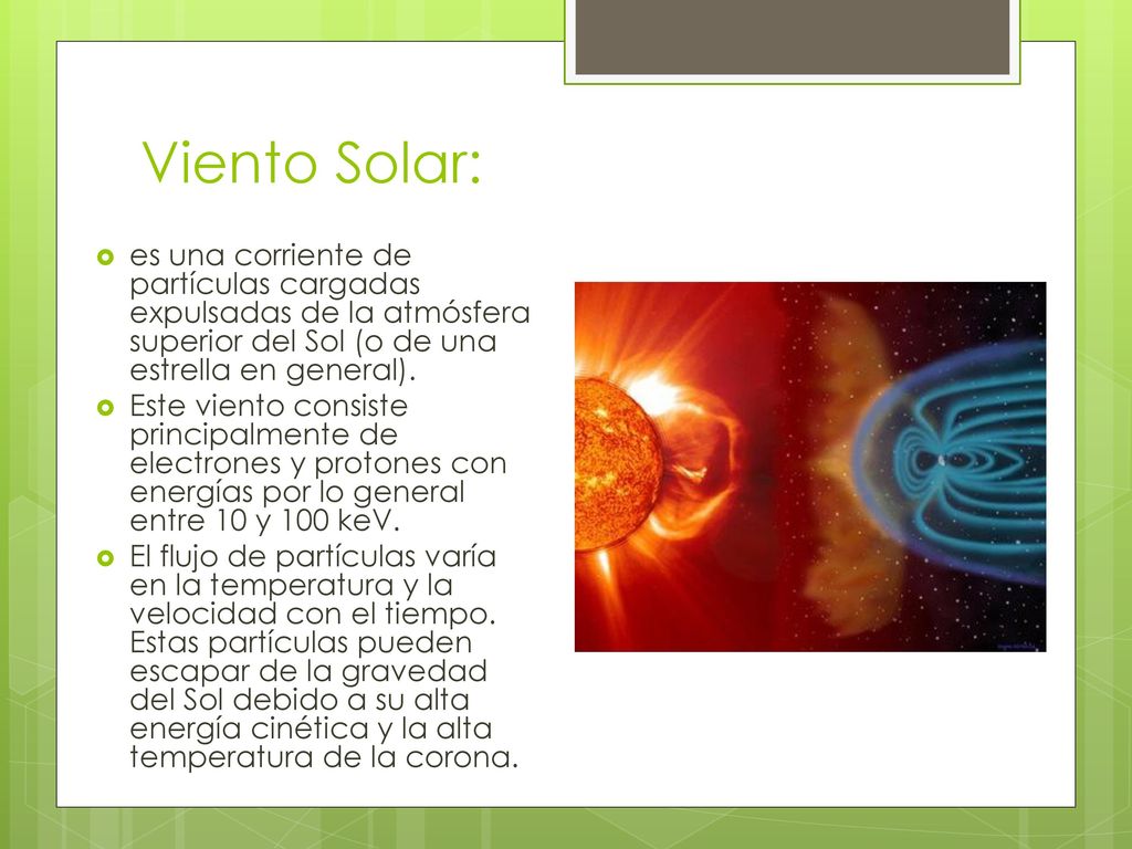 Viento Solar: es una corriente de partículas cargadas expulsadas de la atmósfera superior del Sol (o de una estrella en general).