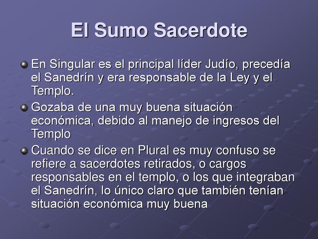 El Sumo Sacerdote En Singular es el principal líder Judío, precedía el Sanedrín y era responsable de la Ley y el Templo.