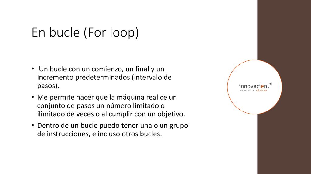 En bucle (For loop) Un bucle con un comienzo, un final y un incremento predeterminados (intervalo de pasos).