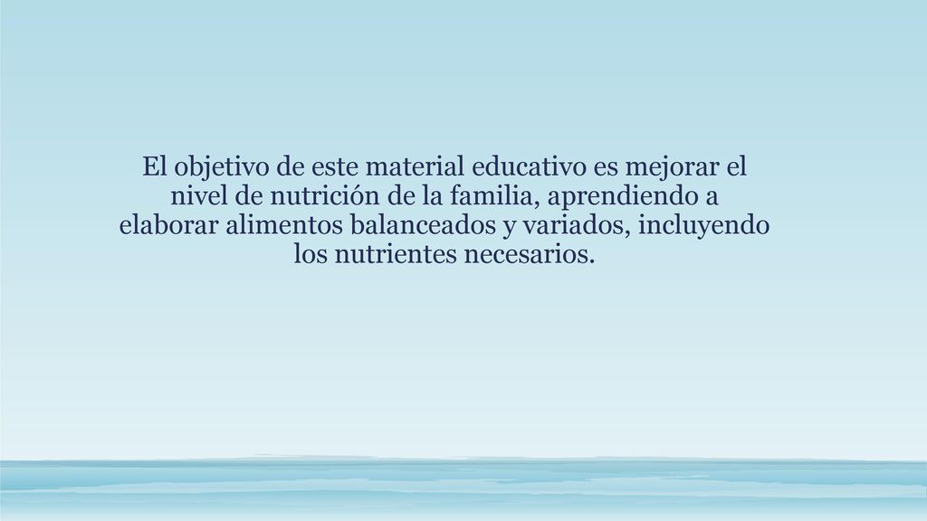 El objetivo de este material educativo es mejorar el nivel de nutrición de la familia, aprendiendo a elaborar alimentos balanceados y variados, incluyendo los nutrientes necesarios.