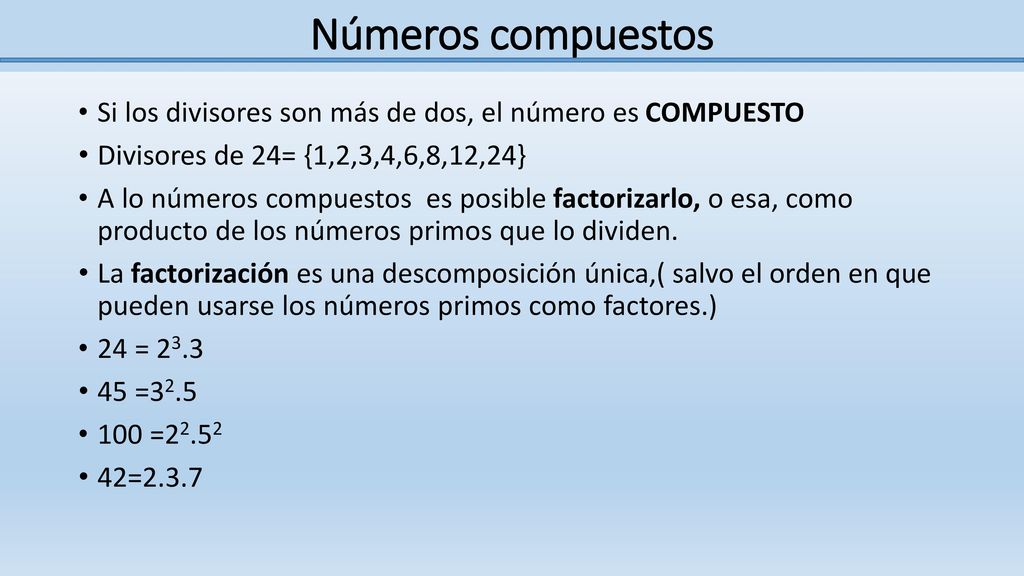 Números compuestos Si los divisores son más de dos, el número es COMPUESTO. Divisores de 24= {1,2,3,4,6,8,12,24}