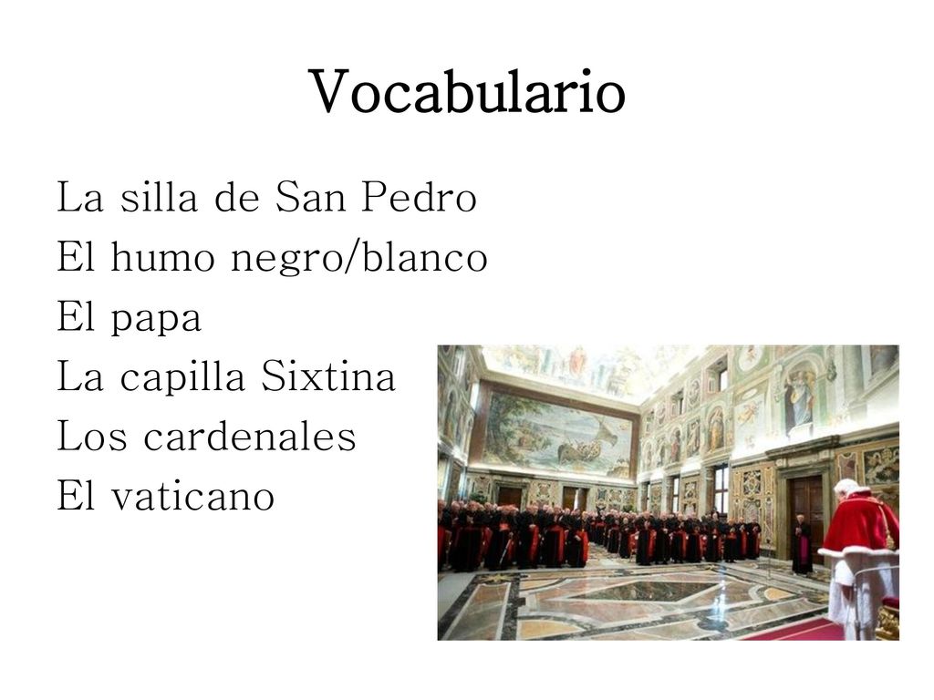 Vocabulario La silla de San Pedro El humo negro/blanco El papa La capilla Sixtina Los cardenales El vaticano