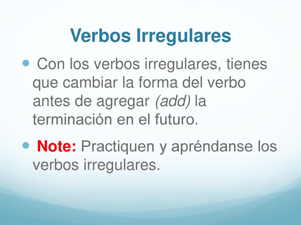 Verbos Irregulares Con los verbos irregulares, tienes que cambiar la forma del verbo antes de agregar (add) la terminación en el futuro.