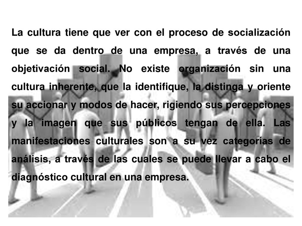 La cultura tiene que ver con el proceso de socialización que se da dentro de una empresa, a través de una objetivación social.