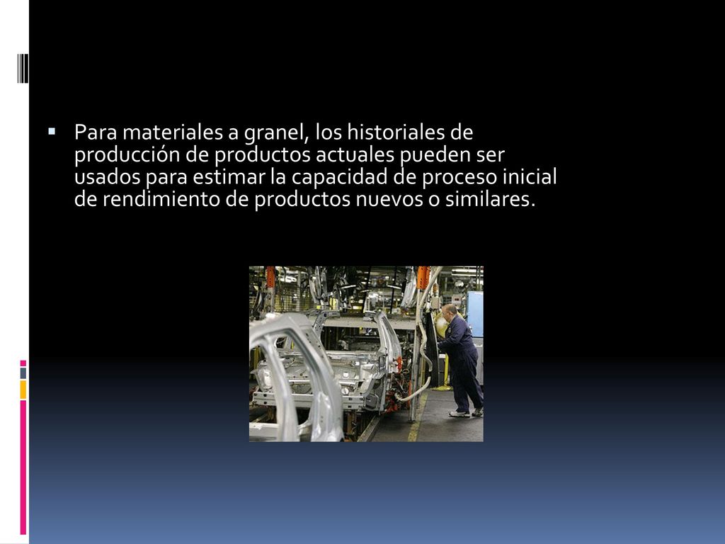 Para materiales a granel, los historiales de producción de productos actuales pueden ser usados para estimar la capacidad de proceso inicial de rendimiento de productos nuevos o similares.