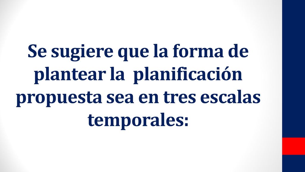 Se sugiere que la forma de plantear la planificación propuesta sea en tres escalas temporales: