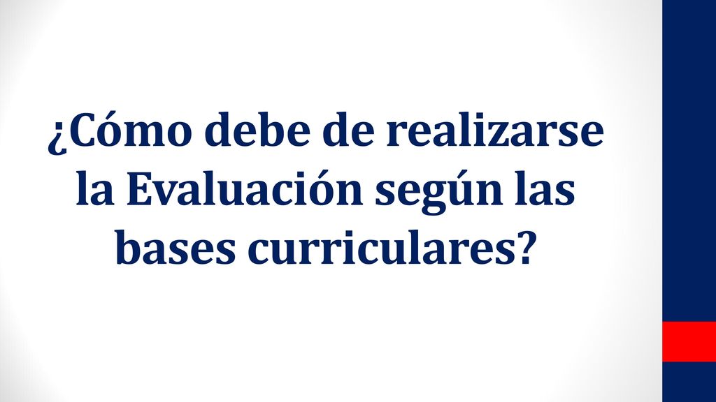 ¿Cómo debe de realizarse la Evaluación según las bases curriculares