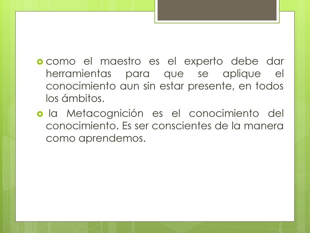 como el maestro es el experto debe dar herramientas para que se aplique el conocimiento aun sin estar presente, en todos los ámbitos.