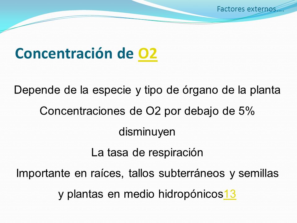 Factores externos…. Concentración de O2. Depende de la especie y tipo de órgano de la planta. Concentraciones de O2 por debajo de 5% disminuyen.