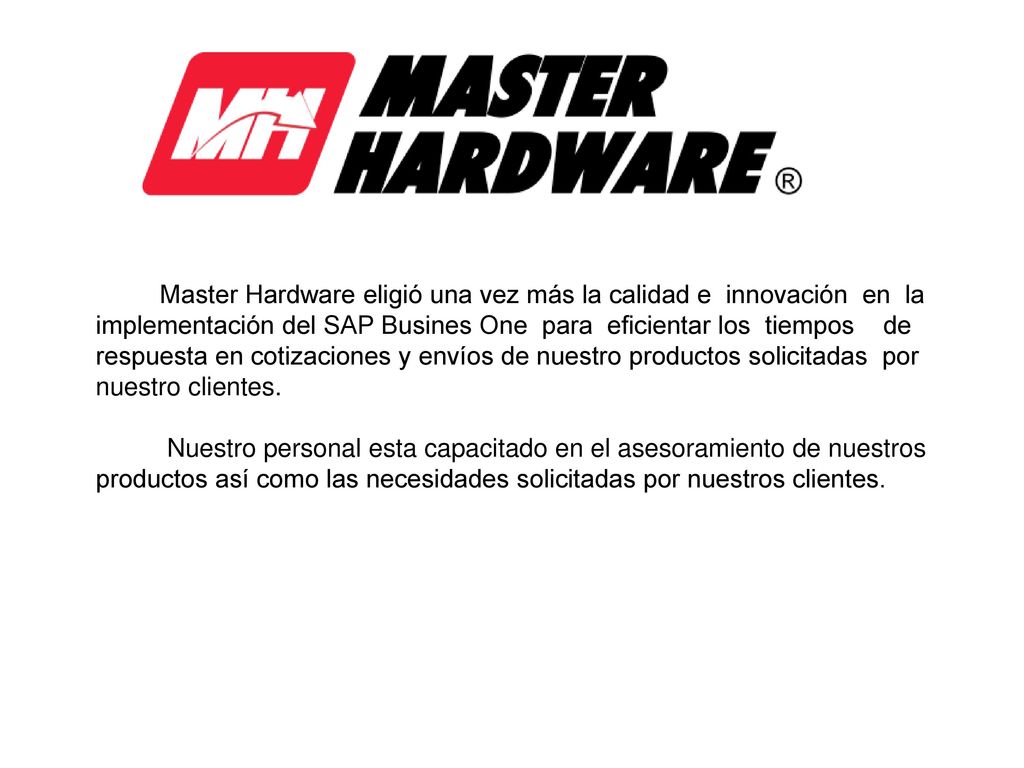 Master Hardware eligió una vez más la calidad e innovación en la implementación del SAP Busines One para eficientar los tiempos de respuesta en cotizaciones y envíos de nuestro productos solicitadas por nuestro clientes.