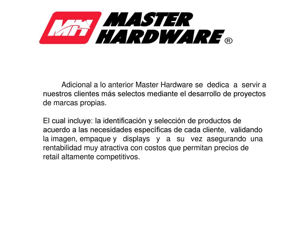 Adicional a lo anterior Master Hardware se dedica a servir a nuestros clientes más selectos mediante el desarrollo de proyectos de marcas propias.
