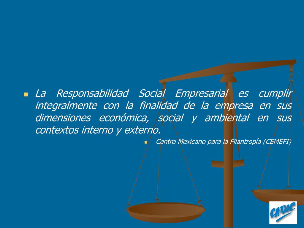 La Responsabilidad Social Empresarial es cumplir integralmente con la finalidad de la empresa en sus dimensiones económica, social y ambiental en sus contextos interno y externo.