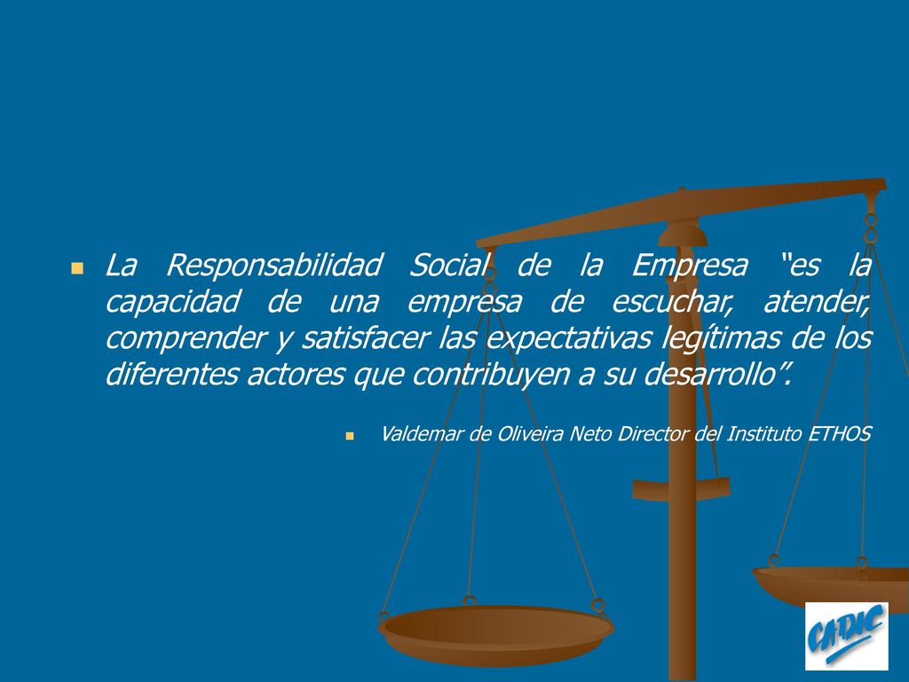 La Responsabilidad Social de la Empresa es la capacidad de una empresa de escuchar, atender, comprender y satisfacer las expectativas legítimas de los diferentes actores que contribuyen a su desarrollo .
