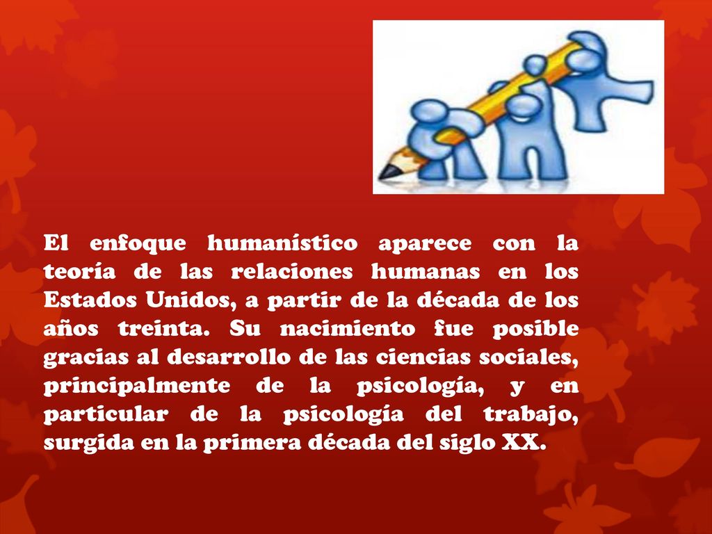 El enfoque humanístico aparece con la teoría de las relaciones humanas en los Estados Unidos, a partir de la década de los años treinta.