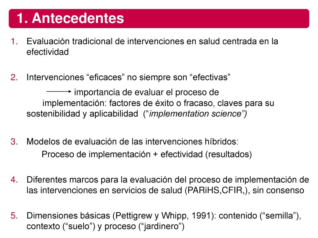 1. Antecedentes Evaluación tradicional de intervenciones en salud centrada en la efectividad. Intervenciones eficaces no siempre son efectivas