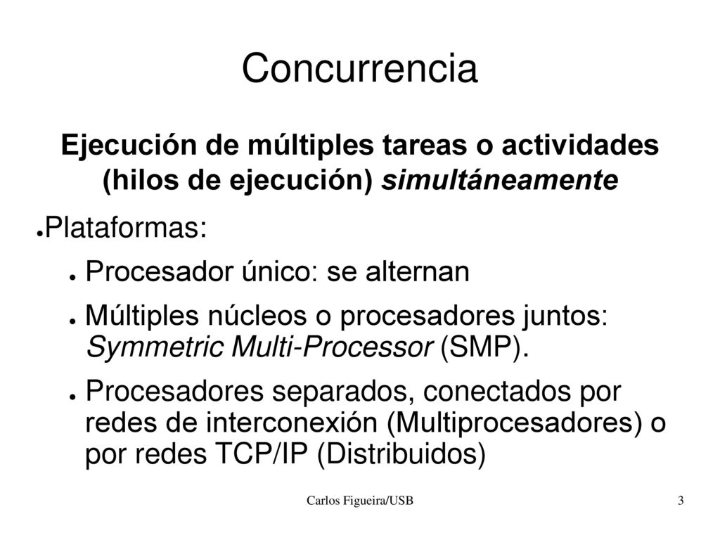 Concurrencia Ejecución de múltiples tareas o actividades (hilos de ejecución) simultáneamente. Plataformas: